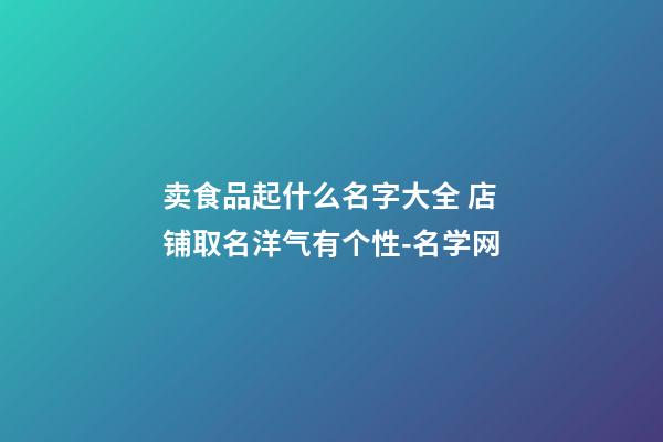 卖食品起什么名字大全 店铺取名洋气有个性-名学网-第1张-店铺起名-玄机派